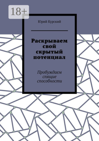 Юрий Курский. Раскрываем свой скрытый потенциал. Пробуждаем спящие способности