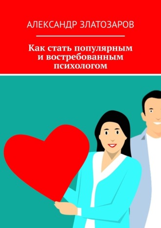 Александр Златозаров. Как стать популярным и востребованным психологом