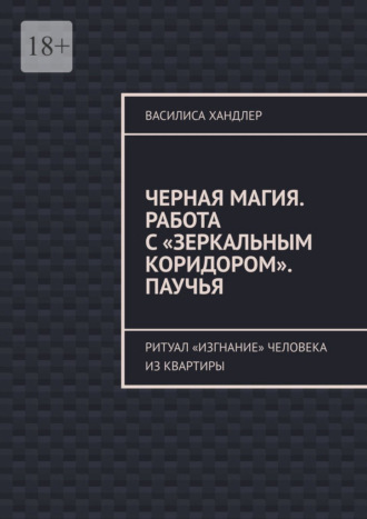 Василиса Хандлер. Черная магия. Работа с «Зеркальным коридором». Паучья. Ритуал «изгнание» человека из квартиры