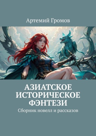 Артемий Громов. Азиатское историческое фэнтези. Сборник новелл и рассказов