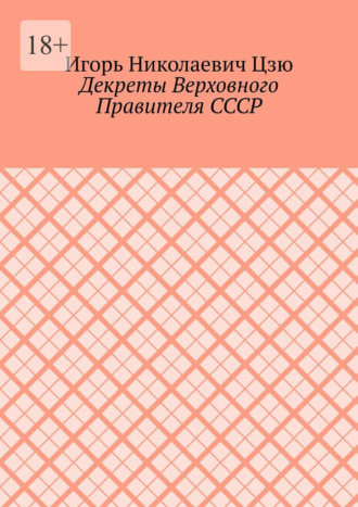 Игорь Николаевич Цзю. Декреты верховного правителя СССР