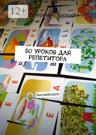 Анна Валерьевна Брежнева. 50 уроков для репетитора. Английского