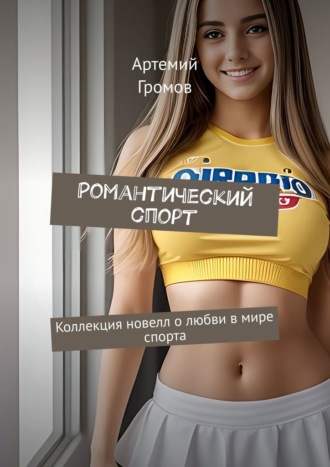 Романтический спорт. Коллекция новелл о любви в мире спорта. Артемий Громов