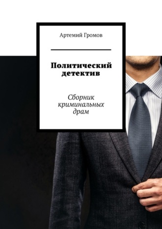 Артемий Громов. Политический детектив. Сборник криминальных драм