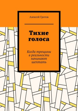 Алексей Гротов. Тихие голоса. Когда трещины в реальности начинают шептать