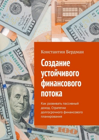 Константин Бердман. Создание устойчивого финансового потока. Как развивать пассивный доход. Стратегии долгосрочного финансового планирования