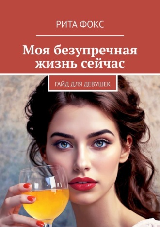Рита Фокс. Моя безупречная жизнь сейчас. Гайд для девушек