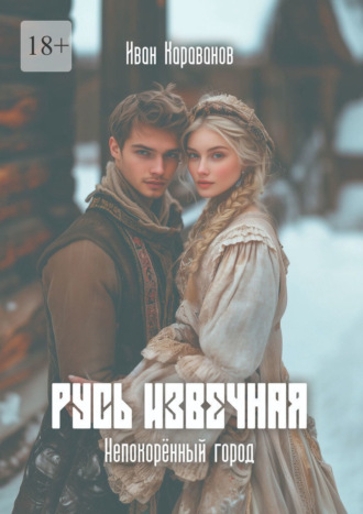 Иван Караванов. Русь извечная: Непокорённый город. Непокорённый город