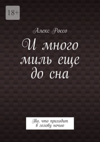 Алекс Россо. И много миль еще до сна. То, что приходит в голову ночью