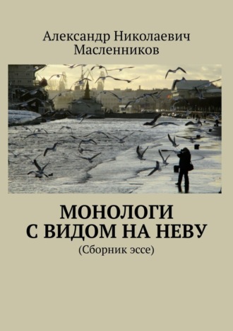 Александр Николаевич Масленников. Монологи с видом на Неву. (Сборник эссе)