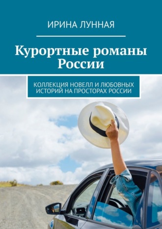 Курортные романы России. Коллекция новелл и любовных историй на просторах России. Ирина Лунная