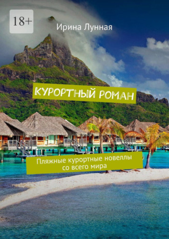Ирина Лунная. Курортный роман. Пляжные курортные новеллы со всего мира