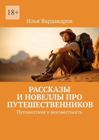 Илья Вардакаров. Рассказы и новеллы про путешественников. Путешествия в неизвестность