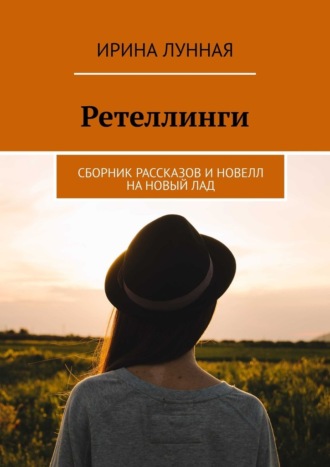 Ирина Лунная. Ретеллинги. Сборник рассказов и новелл на новый лад