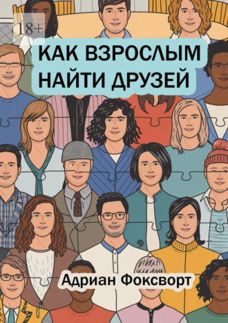 Как взрослым найти друзей. Адриан Фоксворт