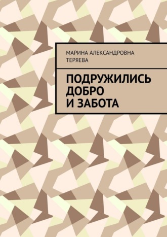 Подружились добро и забота. Марина Александровна Теряева