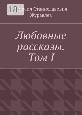 Михаил Станиславович Журавлев. Любовные рассказы. Том I