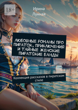 Ирина Лунная. Любовные романы про пираток, приключения и тайные женские пиратские банды. Коллекция рассказов в пиратском стиле
