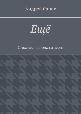 Андрей Фишт. Ещё. Стихопесни и тексты песен
