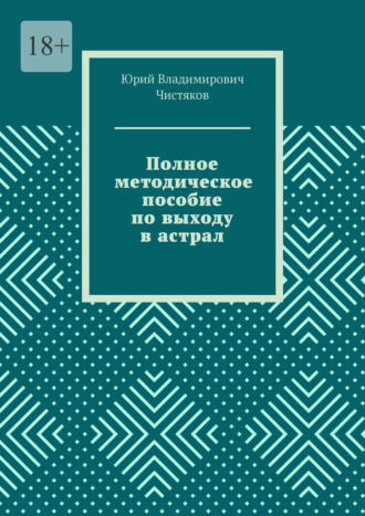 Юрий Владимирович Чистяков. Полное методическое пособие по выходу в астрал