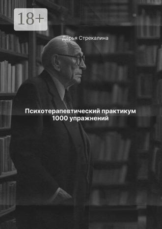 Дарья Владимировна Стрекалина. Психотерапевтический практикум 1000 упражнений