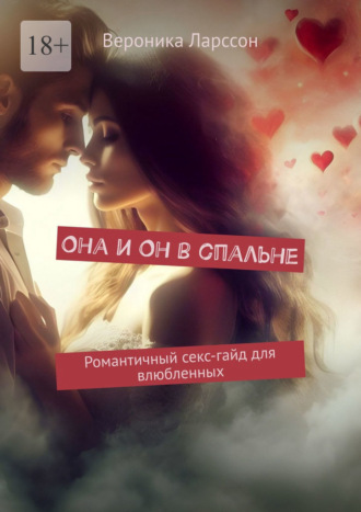 Вероника Ларссон. Она и Он в спальне. Романтичный секс-гайд для влюбленных