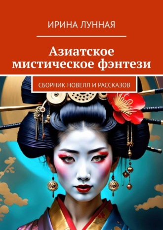 Ирина Лунная. Азиатское мистическое фэнтези. Сборник новелл и рассказов