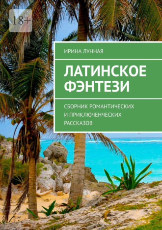 Ирина Лунная. Латинское фэнтези. Сборник романтических и приключенческих рассказов