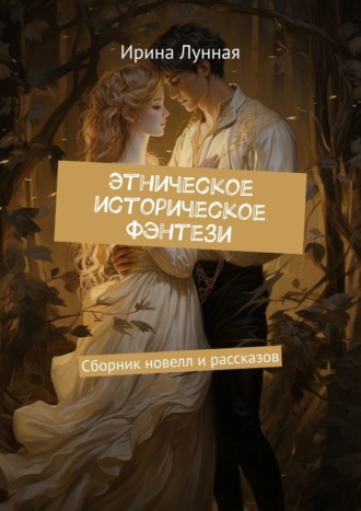 Ирина Лунная. Этническое историческое фэнтези. Сборник новелл и рассказов