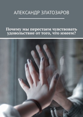Александр Златозаров. Почему мы перестаем чувствовать удовольствие от того, что имеем?