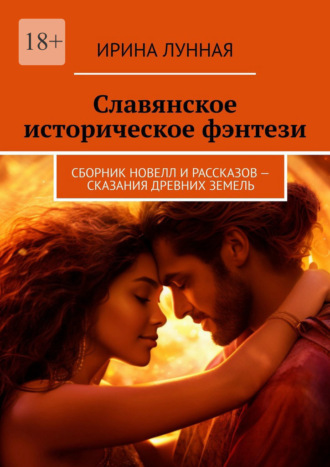 Ирина Лунная. Славянское историческое фэнтези. Сборник новелл и рассказов – сказания древних земель