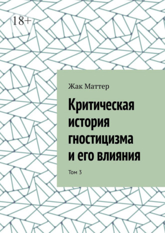 Жак Маттер. Критическая история гностицизма и его влияния. Том 3