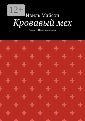 Ивиль Майсон. Кровавый мех. Глава 1. Нелегкое время