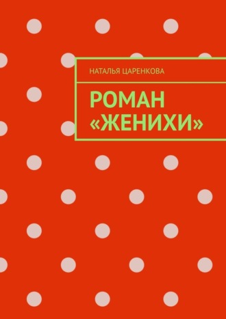 Наталья Царенкова. Роман «Женихи»