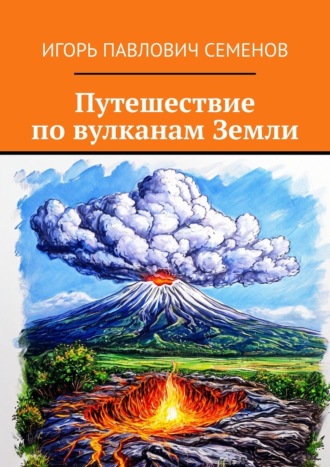 Игорь Павлович Семенов. Путешествие по вулканам Земли