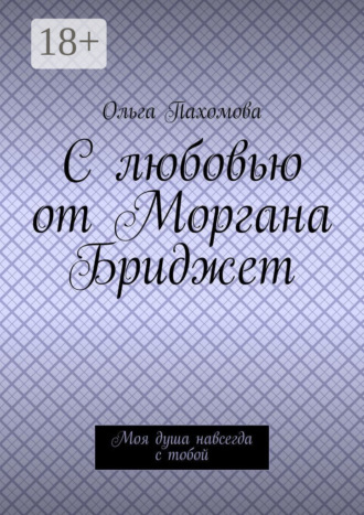 С любовью от Моргана Бриджет. Моя душа навсегда с тобой. Ольга Пахомова
