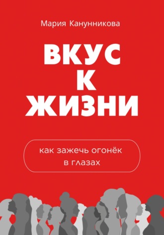 Вкус к жизни. Как зажечь огонёк в глазах. Мария Канунникова
