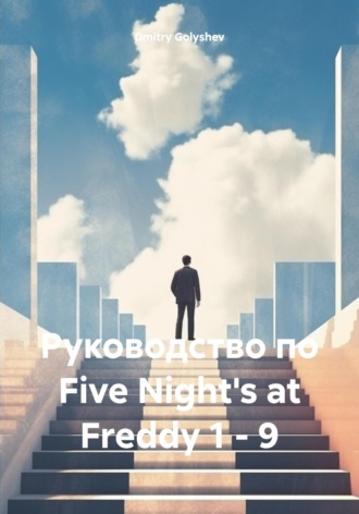 Dmitry Alexy Golyshev. Руководство по Five Night's at Freddy 1 – 9