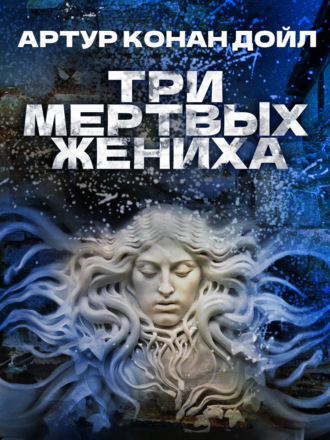 Артур Конан Дойл. Три мертвых жениха