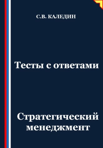 Сергей Каледин. Тесты с ответами. Стратегический менеджмент