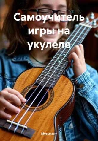 Самоучитель игры на укулеле. Музыкант