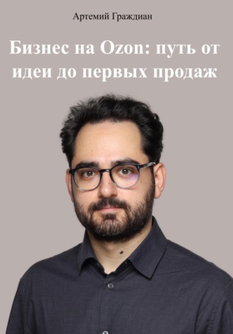 Бизнес на Ozon: путь от идеи до первых продаж. Артемий Граждиан