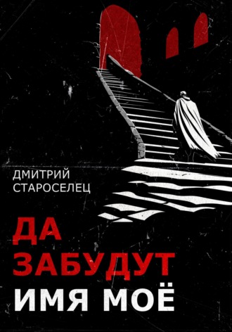 Дмитрий Староселец. Да забудут имя моё