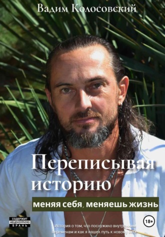 Переписывая историю: меняя себя, меняешь жизнь. Вадим Колосовский