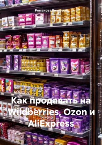 Романова Виктория. Как продавать на Wildberries, Ozon и AliExpress