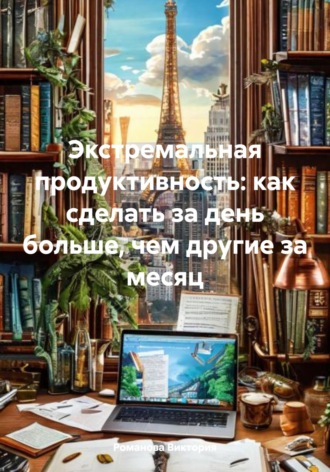Романова Виктория. Экстремальная продуктивность: как сделать за день больше, чем другие за месяц