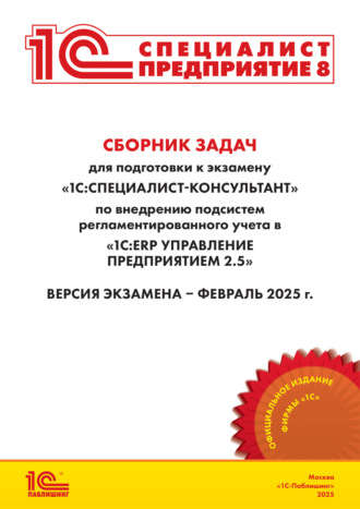 Сборник задач для подготовки к экзамену «1С:Специалист-консультант» по внедрению подсистем регламентированного учета в «1С:ERP Управление предприятием» ред. 2.5 (+ epub). Версия экзамена – февраль 2025 года. 