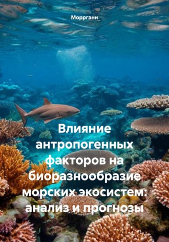 Моррганн. Влияние антропогенных факторов на биоразнообразие морских экосистем: анализ и прогнозы