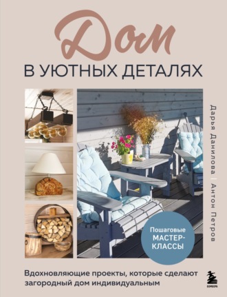 Дарья Данилова. Дом в уютных деталях. Вдохновляющие проекты, которые сделают загородный дом индивидуальным