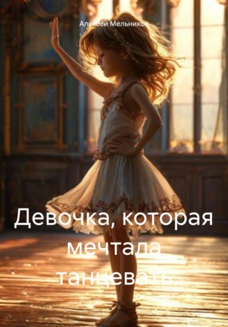 Девочка, которая мечтала танцевать. Алексей Романович Мельников